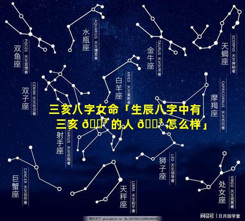 三亥八字女命「生辰八字中有三亥 🌳 的人 🐳 怎么样」